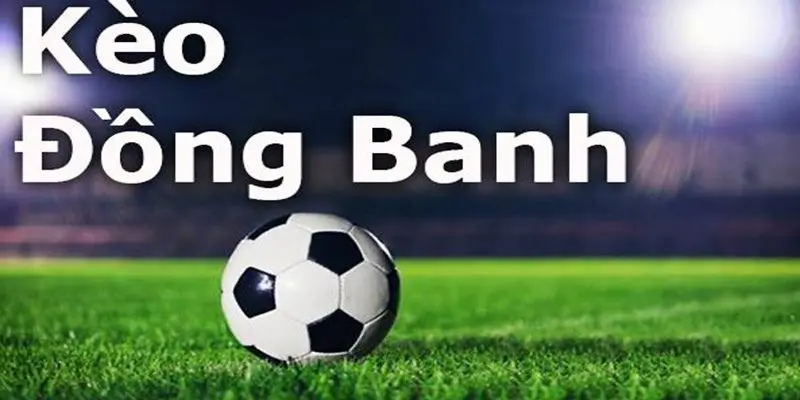 Kèo đồng banh được đông đảo các bet thủ săn đón hiện nay